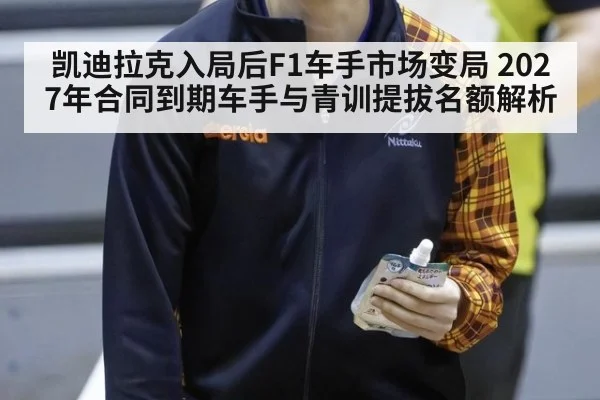 凯迪拉克入局后F1车手市场变局 2027年合同到期车手与青训提拔名额解析