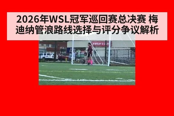 2026年WSL冠军巡回赛总决赛 梅迪纳管浪路线选择与评分争议解析