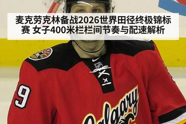 麦克劳克林备战2026世界田径终极锦标赛 女子400米栏栏间节奏与配速解析
